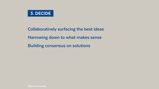 @BennoLoewenberg
Collaboratively surfacing the best ideas
Narrowing down to what makes sense
Building consensus on solutions
  3. DECIDE 
 