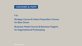 @BennoLoewenberg
  CANVASES & MAPS 
e. g.
Strategy Canvas & Value Proposition Canvas
for Blue Ocean
Business Model Canvas & Business Origami
for Organisational Prototyping
 