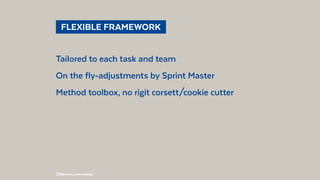 @BennoLoewenberg
  FLEXIBLE FRAMEWORK 
Tailored to each task and team
On the fly-adjustments by Sprint Master
Method toolbox, no rigit corset/cookie cutter
 
