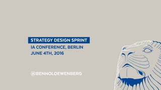  STRATEGY DESIGN SPRINT 
IA CONFERENCE, BERLIN
JUNE 4TH, 2016
@BENNOLOEWENBERG
 