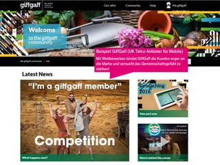 EXAMPLES
Beispiel GiffGaff (UK Telco Anbieter für Mobile)
Mit Wettbewerben bindet GiffGaff die Kunden enger an
die Marke und versucht das Gemeinschaftsgefühl zu
stärken!
 