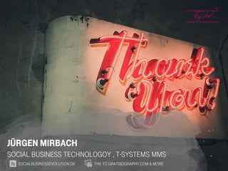 He
Jürgen Mirbach
Social Business Technologoy , T-Systems MMS
SOcialbusinessevolution.de THX TO gratisography.com & MORE
 