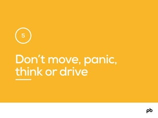 Don’t move, panic,
think or drive
5
 