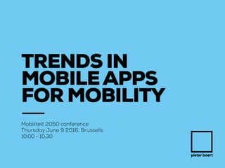 pieter baert
TRENDS IN
MOBILEAPPS
FOR MOBILITY
Mobiliteit 2050 conference
Thursday June 9 2016, Brussells
10:00 - 10:30
 