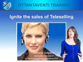 OTTANTAVENTI TRAINING
Ignite the sales of Teleselling
Adriana Galgano
www.ottantaventi.it
adriana.galgano@ottantaventi.it
 