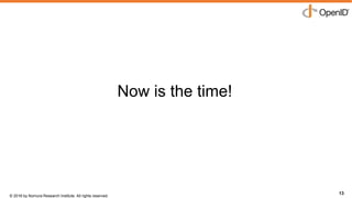 © 2016 by Nomura Research Institute. All rights reserved.
Copyright © 2016 Nat Sakimura. All Rights Reserved.
13
Now is the time!
13
 