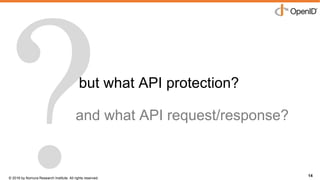© 2016 by Nomura Research Institute. All rights reserved.
Copyright © 2016 Nat Sakimura. All Rights Reserved.
14
but what API protection?
14
and what API request/response?
 