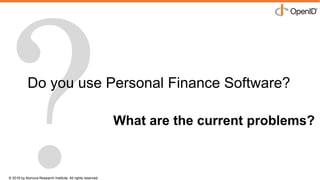 © 2016 by Nomura Research Institute. All rights reserved.
Copyright © 2016 Nat Sakimura. All Rights Reserved.
2
Do you use Personal Finance Software?
What are the current problems?
 