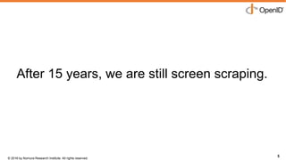 © 2016 by Nomura Research Institute. All rights reserved.
Copyright © 2016 Nat Sakimura. All Rights Reserved.
5
After 15 years, we are still screen scraping.
5
 