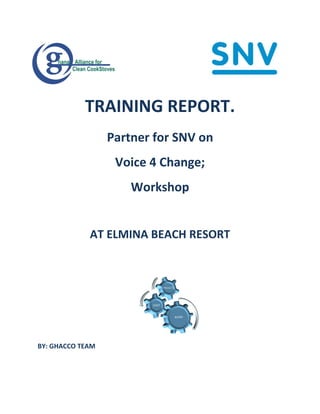 TRAINING REPORT.
Partner for SNV on
Voice 4 Change;
Workshop
AT ELMINA BEACH RESORT
BY: GHACCO TEAM
 