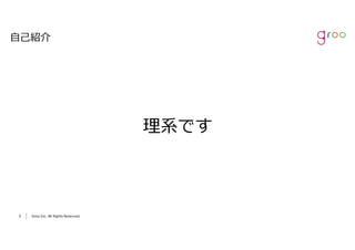 Groo Inc. All Rights Reserved55 Groo Inc. All Rights Reserved
⾃⼰紹介
理系です
 