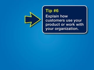 Tip #6
Explain how
customers use your
product or work with
your organization.
 