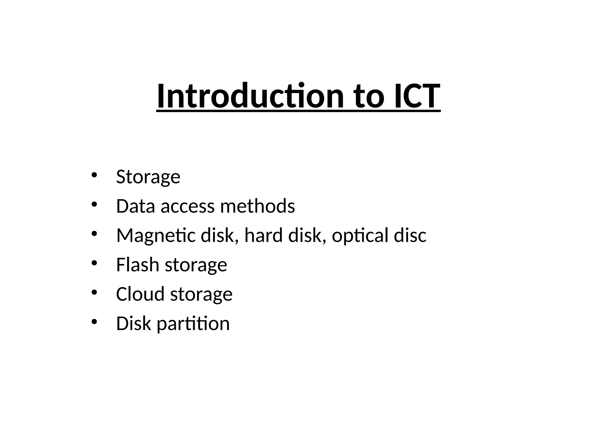 Introduction to ICT
• Storage
• Data access methods
• Magnetic disk, hard disk, optical disc
• Flash storage
• Cloud storage
• Disk partition
 