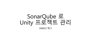 SonarQube 로
Unity 프로젝트 관리
160612 에그
 