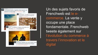 Un des sujets favoris de
Frenchweb est le e-
commerce. La vente y
occupe une place
fondamentale. Frenchweb
tweete également sur
l’évolution du commerce à
travers l’innovation et le
digital
 