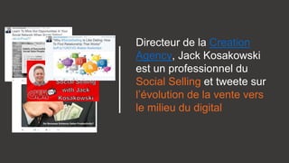 Directeur de la Creation
Agency, Jack Kosakowski
est un professionnel du
Social Selling et tweete sur
l’évolution de la vente vers
le milieu du digital
 