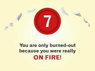 You are only burned-out
because you were really
ON FIRE!
77
 