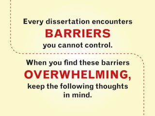 Every dissertation encounters
BARRIERS
you cannot control.
When you find these barriers
OVERWHELMING,
keep the following t...
