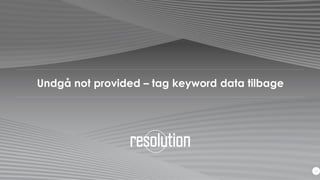 @rasmusgi
Undgå not provided – tag keyword data tilbage
24
 