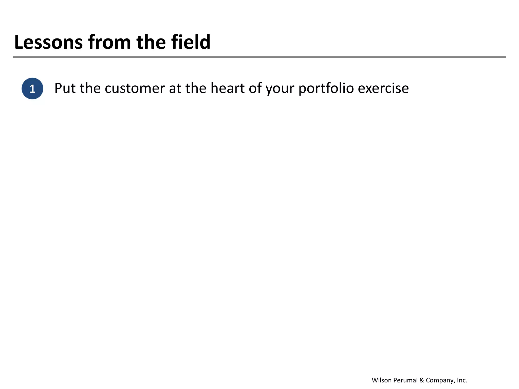 Wilson Perumal & Company, Inc.
Lessons from the field
1. Put the customer at the heart of your portfolio exercise1
 