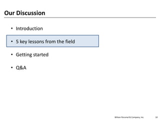 Wilson Perumal & Company, Inc. 10
Our Discussion
• Introduction
• 5 key lessons from the field
• Getting started
• Q&A
 