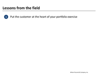 Wilson Perumal & Company, Inc.
Lessons from the field
1. Put the customer at the heart of your portfolio exercise1
 
