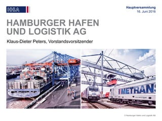 © Hamburger Hafen und Logistik AG
HAMBURGER HAFEN
UND LOGISTIK AG
Klaus-Dieter Peters, Vorstandsvorsitzender
Hauptversammlung
16. Juni 2016
 