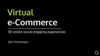 Virtual Reality
e-Commerce
3D online social shopping experiences
Qbit Technologies
 