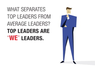 WHAT SEPARATES
TOP LEADERS FROM
AVERAGE LEADERS?
TOP LEADERS ARE
“WE” LEADERS.
 