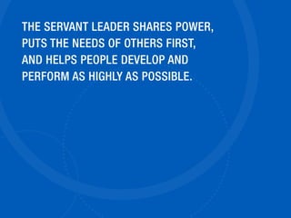 THE SERVANT LEADER SHARES POWER,
PUTS THE NEEDS OF OTHERS FIRST,
AND HELPS PEOPLE DEVELOP AND
PERFORM AS HIGHLY AS POSSIBL...