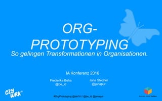 ORG-
PROTOTYPINGSo gelingen Transformationen in Organisationen.
IA Konferenz 2016
Frederike Beha
@be_id
Jana Stecher
@janapur
#OrgPrototyping @iak16 // @be_id @janapur
 