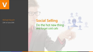 Michael Kausch
22th of June 2016
Social Selling
Do the hot new thing
and forget cold calls
 