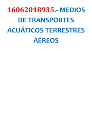 16062018935.- MEDIOS
DE TRANSPORTES
ACUÁTICOS TERRESTRES
AÉREOS
 