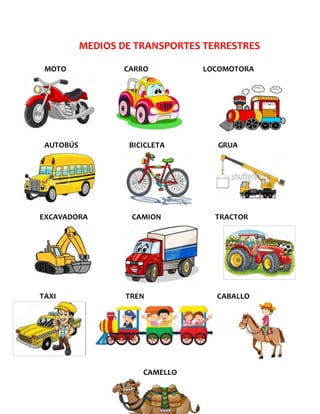MEDIOS DE TRANSPORTES TERRESTRES
MOTO CARRO LOCOMOTORA
AUTOBÚS BICICLETA GRUA
EXCAVADORA CAMION TRACTOR
TAXI TREN CABALLO
CAMELLO