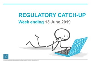 The content of this document may not be disclosed to third parties without prior consent from The Conduct Mind Ltd
REGULATORY CATCH-UP
Week ending 13 June 2019
 