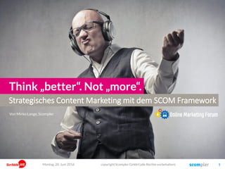 Strategisches Content Marketing mit dem SCOM Framework
Think „better“. Not „more“.
Von Mirko Lange, Scompler
Montag, 20. Juni 2016 copyright Scompler GmbH (alle Rechte vorbehalten) 1
 