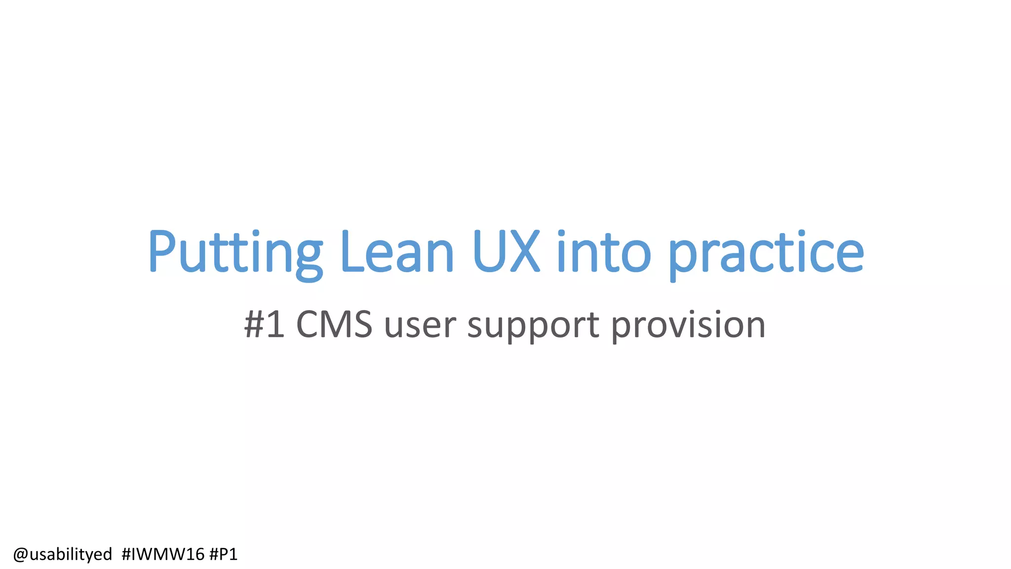 Putting Lean UX into practice
#1 CMS user support provision
@usabilityed #IWMW16 #P1
 
