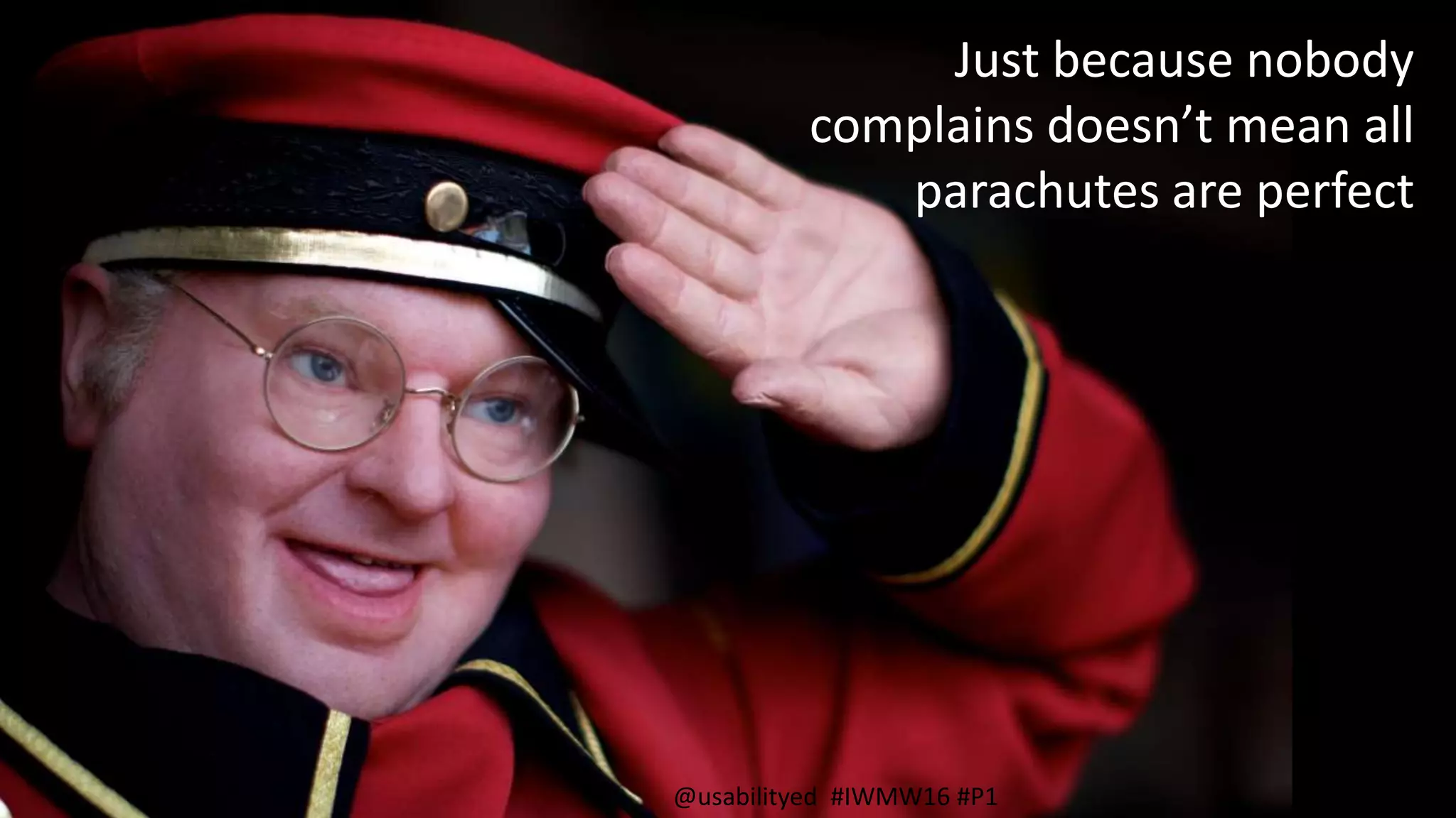 Just because nobody
complains doesn’t mean all
parachutes are perfect
@usabilityed #IWMW16 #P1
 