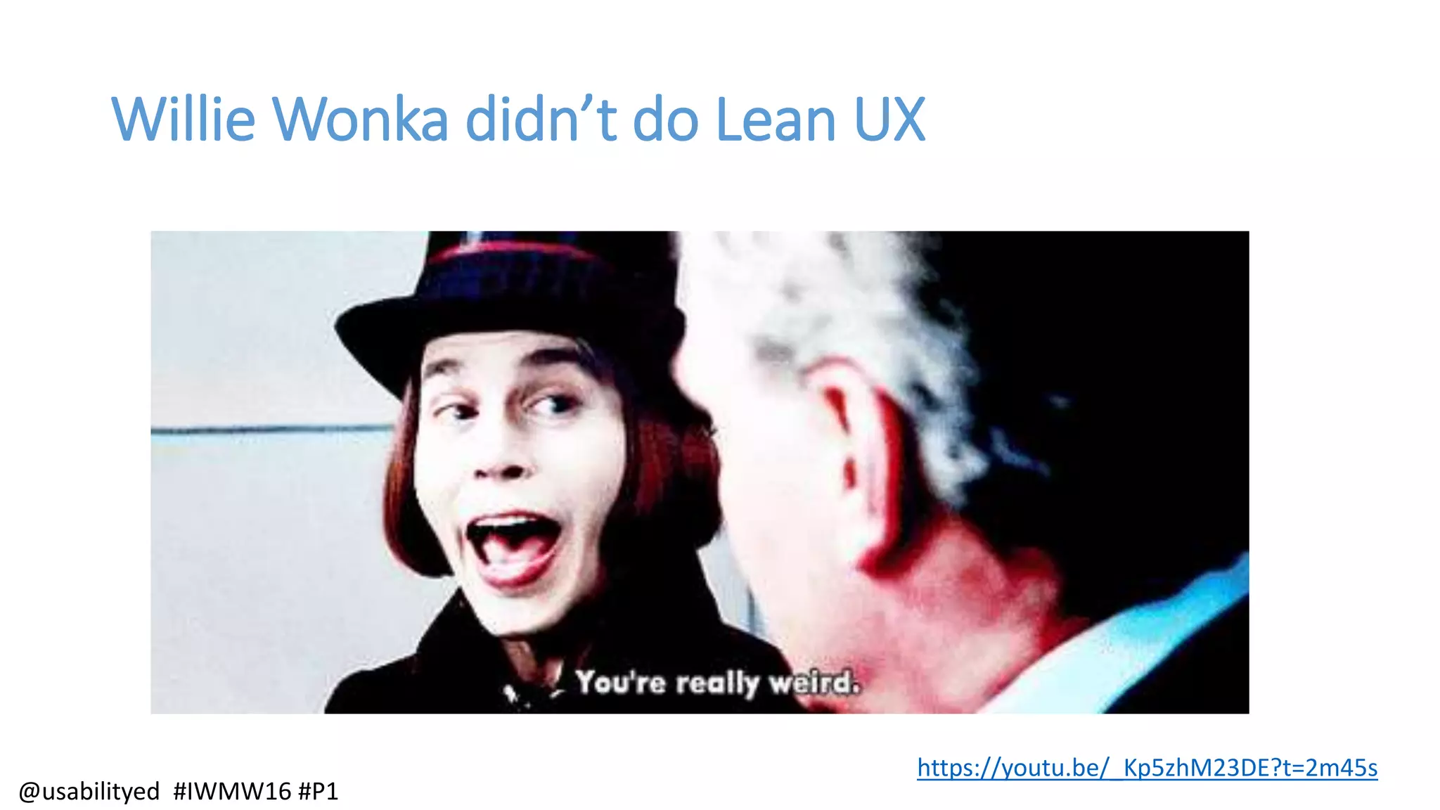 Willie Wonka didn’t do Lean UX
https://youtu.be/_Kp5zhM23DE?t=2m45s
@usabilityed #IWMW16 #P1
 