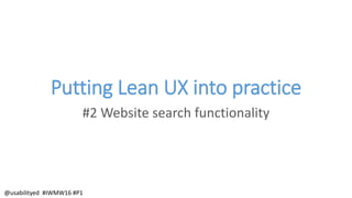 Putting Lean UX into practice
#2 Website search functionality
@usabilityed #IWMW16 #P1
 