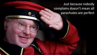 Just because nobody
complains doesn’t mean all
parachutes are perfect
@usabilityed #IWMW16 #P1
 