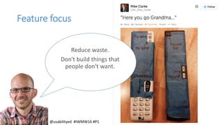 Feature focus
Reduce waste.
Don't build things that
people don't want.
@usabilityed #IWMW16 #P1
 