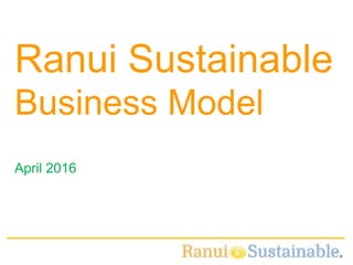 1
April 2016
Ranui Sustainable
Business Model
 