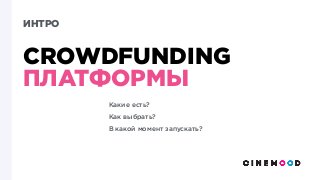 ИНТРО
CROWDFUNDING
ПЛАТФОРМЫ
Какие есть?
Как выбрать? 
В какой момент запускать?
 