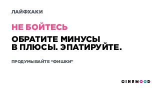 ОБРАТИТЕ МИНУСЫ
В ПЛЮСЫ. ЭПАТИРУЙТЕ.
ПРОДУМЫВАЙТЕ “ФИШКИ”
НЕ БОЙТЕСЬ
ЛАЙФХАКИ
 