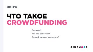 ИНТРО
ЧТО ТАКОЕ
CROWDFUNDING
Для чего?
Как это работает? 
В какой момент запускать?
 