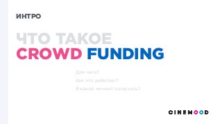 ИНТРО
ЧТО ТАКОЕ
CROWD FUNDING
Для чего?
Как это работает? 
В какой момент запускать?
 
