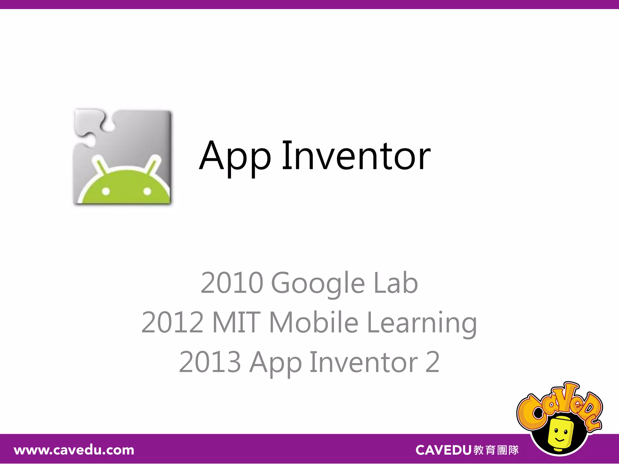 App Inventor
2010 Google Lab
2012 MIT Mobile Learning
2013 App Inventor 2
 