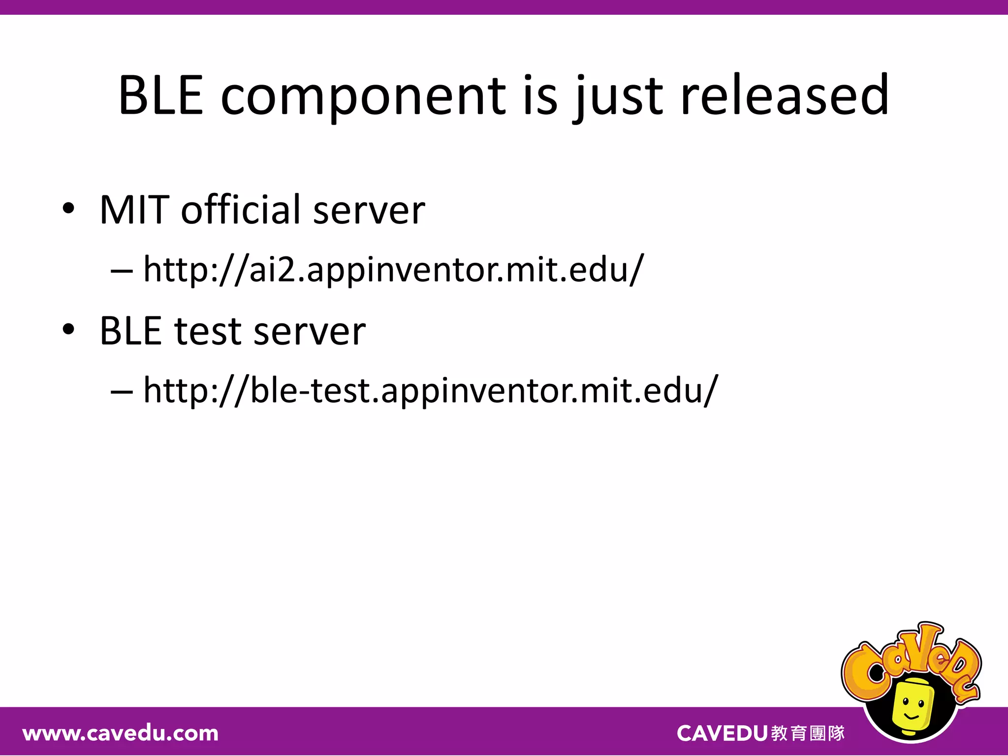 BLE component is just released
• MIT official server
– http://ai2.appinventor.mit.edu/
• BLE test server
– http://ble-test.appinventor.mit.edu/
 