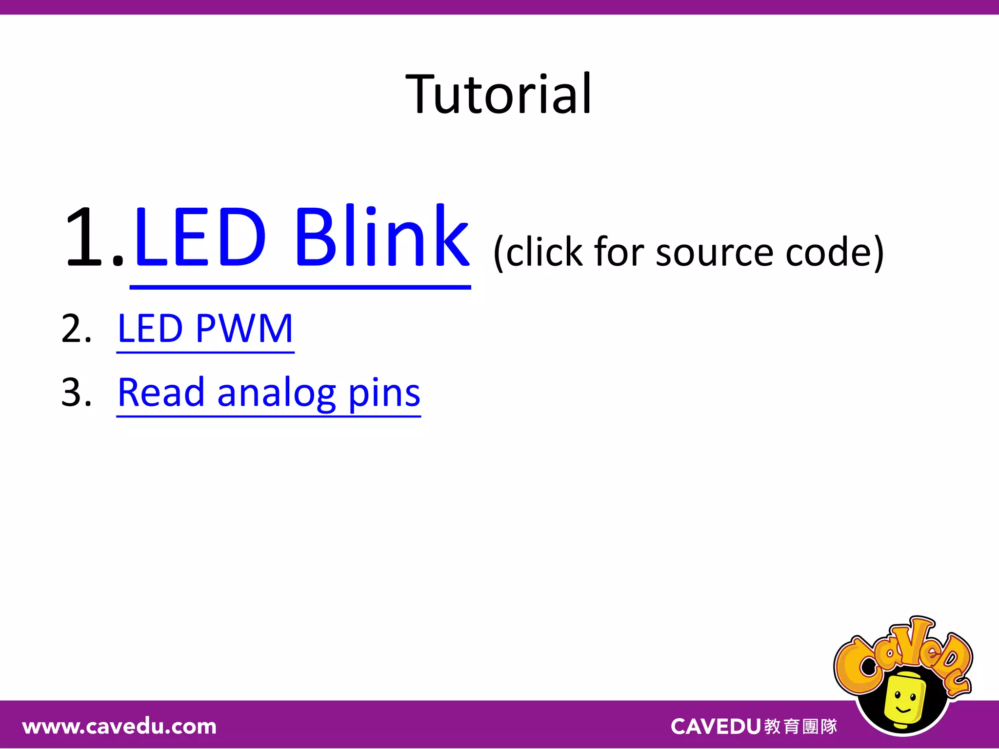 Tutorial
1.LED Blink (click for source code)
2. LED PWM
3. Read analog pins
 